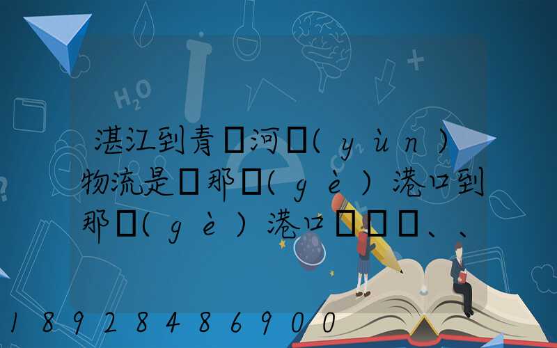 湛江到青島河運(yùn)物流是從那個(gè)港口到那個(gè)港口、、188、、、1414、、8284...